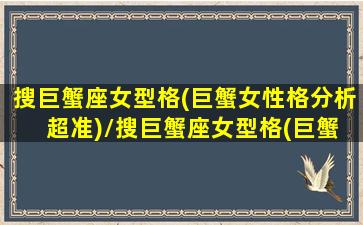 搜巨蟹座女型格(巨蟹女性格分析 超准)/搜巨蟹座女型格(巨蟹女性格分析 超准)-我的网站